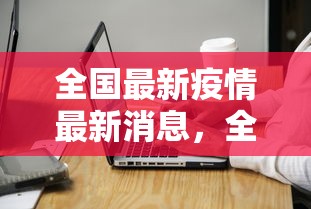 全国最新疫情最新消息，全面解读与防控策略