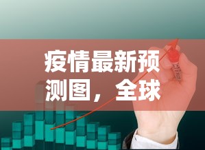 疫情最新预测图，全球疫情趋势与应对策略