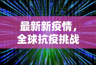 最新新疫情，全球抗疫挑战与未来展望