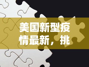 美国新型疫情最新，挑战、应对与未来展望