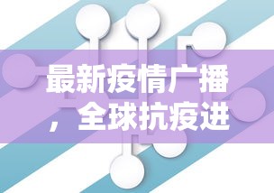 最新疫情广播，全球抗疫进展与未来展望