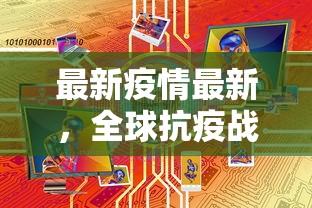 最新疫情最新，全球抗疫战况与未来展望