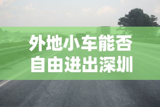 外地小车能否自由进出深圳，限行政策解析与影响探讨