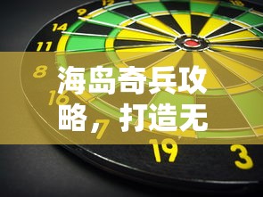 海岛奇兵攻略，打造无敌防御与进攻策略