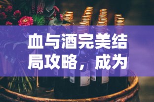 血与酒完美结局攻略，成为葡萄酒大师的全面指南