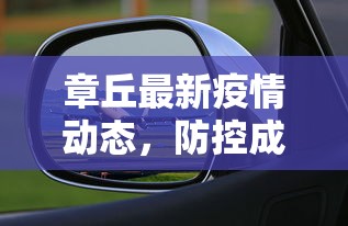 章丘最新疫情动态，防控成效显著，经济复苏稳步前行