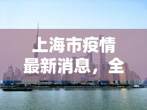 上海市疫情最新消息，全面恢复与精准防控并重的策略实施