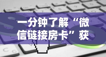 一分钟了解“微信链接房卡”获取