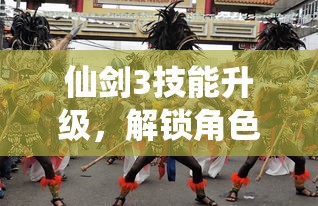 仙剑3技能升级，解锁角色潜能，提升战斗实力