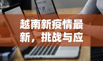 越南新疫情最新，挑战与应对