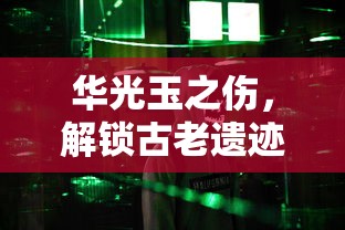 华光玉之伤，解锁古老遗迹的终极攻略