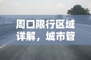 周口限行区域详解，城市管理与交通优化新举措