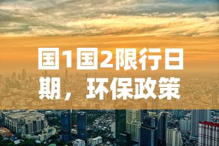 国1国2限行日期，环保政策下的城市出行变革