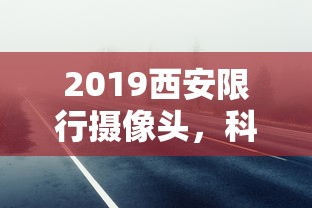 2019西安限行摄像头，科技助力交通管理，提升城市出行效率