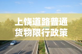 上饶道路普通货物限行政策解析与影响