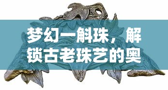 梦幻一斛珠，解锁古老珠艺的奥秘攻略