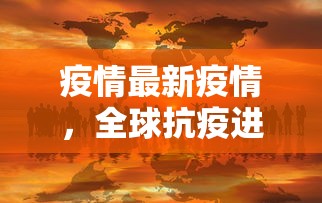 疫情最新疫情，全球抗疫进展与挑战