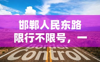 邯郸人民东路限行不限号，一场智慧交通管理的探索与实践