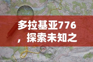 多拉基亚776，探索未知之地的图文攻略