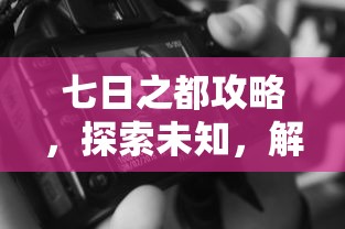 七日之都攻略，探索未知，解锁隐藏成就