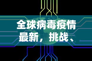 全球病毒疫情最新，挑战、应对与未来展望