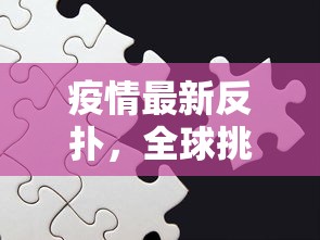 疫情最新反扑，全球挑战与应对策略