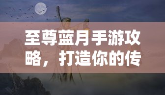 至尊蓝月手游攻略，打造你的传奇之路