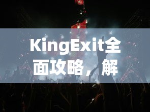 KingExit全面攻略，解锁游戏新境界