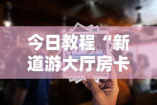 今日教程“新道游大厅房卡”详细房卡教程