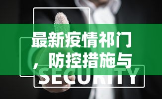 最新疫情祁门，防控措施与民生保障