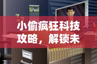 小偷疯狂科技攻略，解锁未来盗窃的新维度