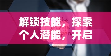 解锁技能，探索个人潜能，开启无限可能