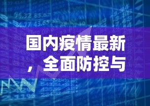 国内疫情最新，全面防控与经济复苏的双线作战