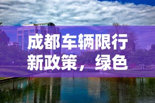 成都车辆限行新政策，绿色出行，共筑美好城市