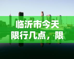 临沂市今天限行几点，限行政策背后的城市治理考量