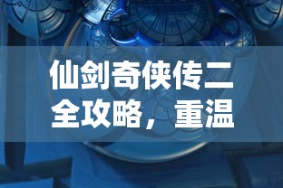 仙剑奇侠传二全攻略，重温经典，解锁隐藏剧情