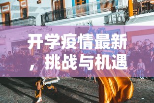 开学疫情最新，挑战与机遇并存的开学季