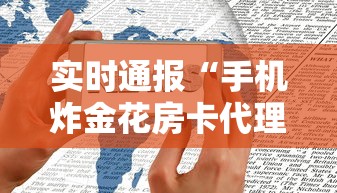 实时通报“手机炸金花房卡代理”获取