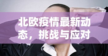 北欧疫情最新动态，挑战与应对策略