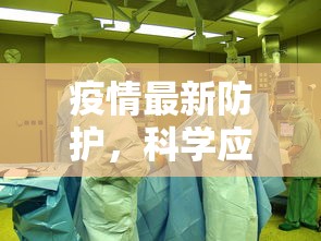 疫情最新防护，科学应对，守护健康