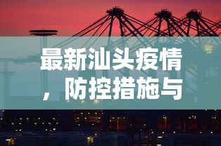 最新汕头疫情，防控措施与民生保障并重的城市应对