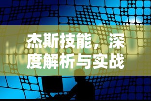 杰斯技能，深度解析与实战应用