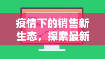 疫情下的销售新生态，探索最新趋势与策略