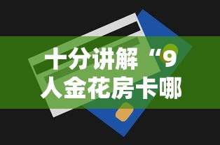 十分讲解“9人金花房卡哪里可以买到”详细介绍房卡使用方式