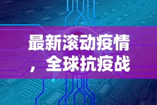 最新滚动疫情，全球抗疫战况与未来展望