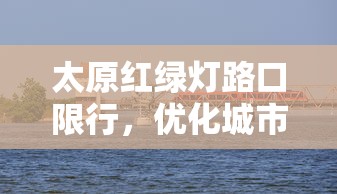 太原红绿灯路口限行，优化城市交通，提升出行效率