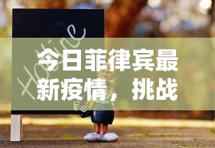 今日菲律宾最新疫情，挑战与希望并存