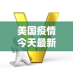 美国疫情今天最新，挑战、进展与全球视野下的应对策略