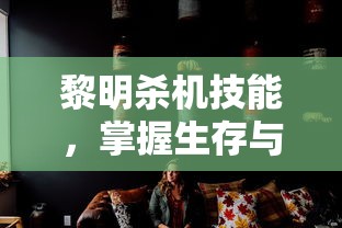 黎明杀机技能，掌握生存与杀戮的艺术