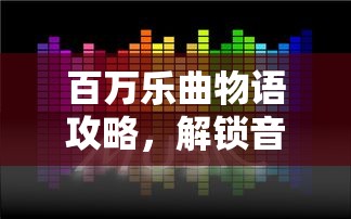 百万乐曲物语攻略，解锁音乐世界的无限可能